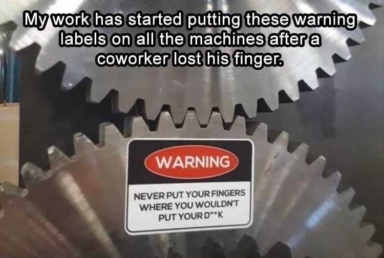 never put your fingers where you wouldn t put - My work has started putting these warning labels on all the machines after a coworker lost his finger. Warning Never Put Your Fingers Where You Wouldnt Put Your DK