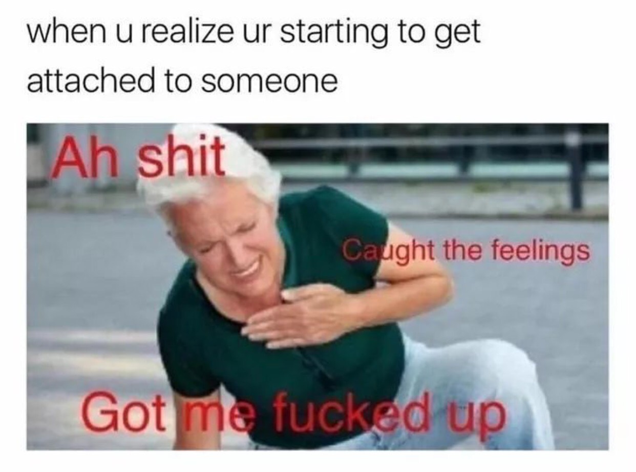 reaction meme catching feelings - when u realize ur starting to get attached to someone Ah shit Caught the feelings Got me fucked up