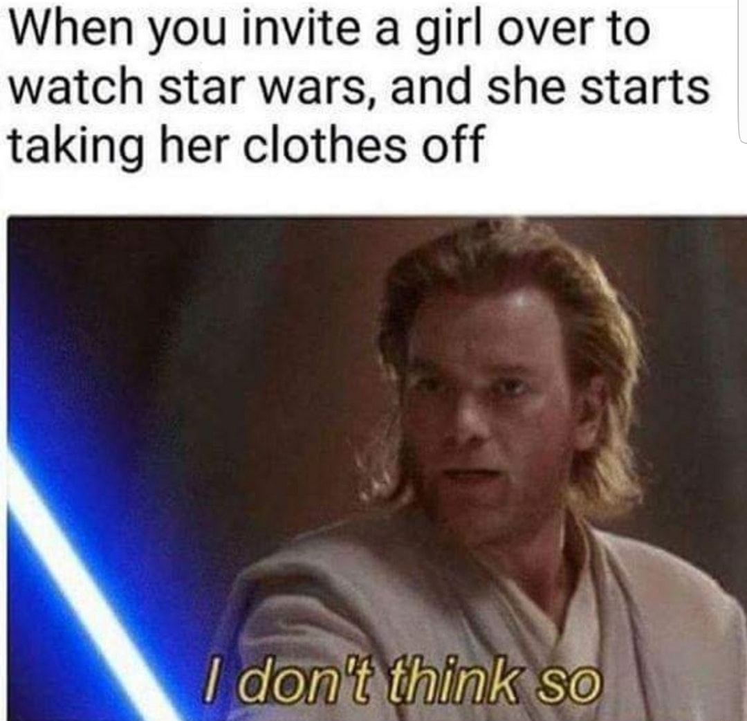 gay star wars memes - When you invite a girl over to watch star wars, and she starts taking her clothes off I don't think so