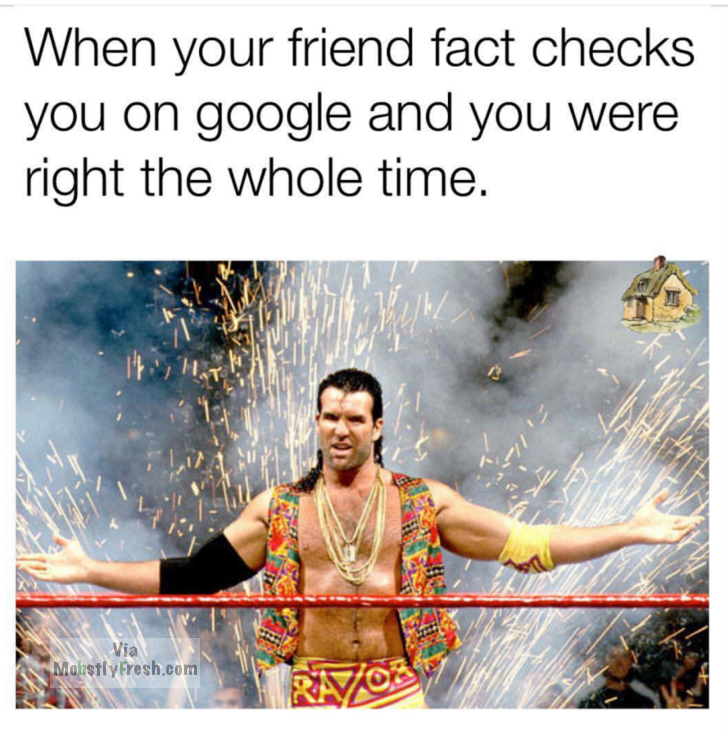 daily funny memes - When your friend fact checks you on google and you were right the whole time. Maretly Prosh.com