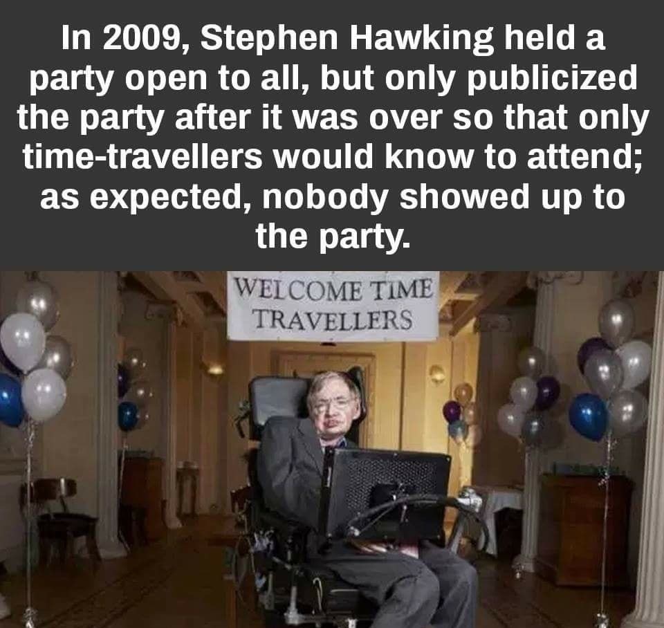 welcome time travellers stephen hawking - In 2009, Stephen Hawking held a party open to all, but only publicized the party after it was over so that only timetravellers would know to attend; as expected, nobody showed up to the party. Welcome Time Travell