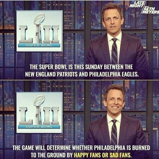 television program - Niat Mevers Super Bowl The Super Bowl Is This Sunday Between The New England Patriots And Philadelphia Eagles. Super Bowl The Game Will Determine Whether Philadelphia Is Burned To The Ground By Happy Fans Or Sad Fans.