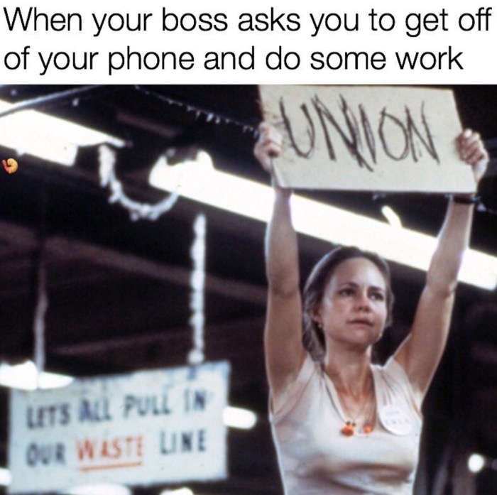 norma rae - When your boss asks you to get off of your phone and do some work Union Lets All Pull In Our Waste Une