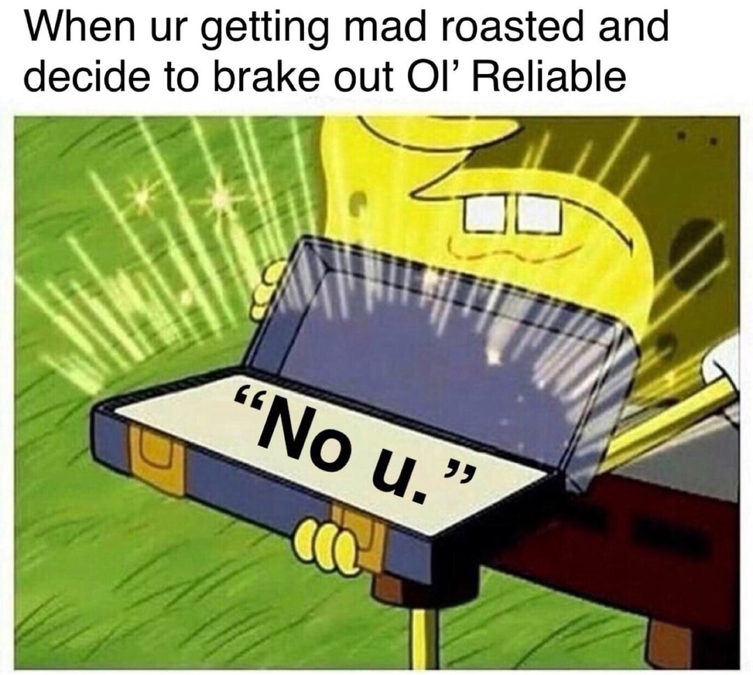 no u meme - When ur getting mad roasted and decide to brake out Ol' Reliable No u.