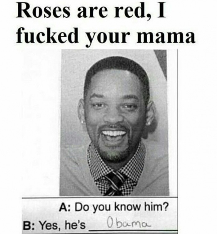 roses are red i slept with your mama - Roses are red, I fucked your mama A Do you know him? B Yes, he's Obama