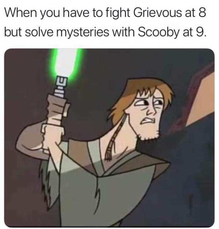 sha a gi meme - When you have to fight Grievous at 8 but solve mysteries with Scooby at 9.