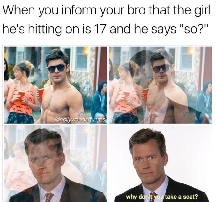 chris hansen bro memes - When you inform your bro that the girl he's hitting on is 17 and he says "So?" why don't you take a seat?