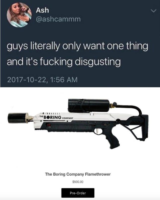 boring company flame throwers - Ash guys literally only want one thing and it's fucking disgusting , Iiiiiii Theboring Company The Boring Company Flamethrower $500.00 PreOrder