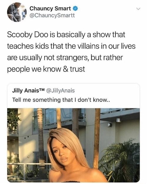 meme - scooby doo teaches - Chauncy Smart Scooby Doo is basically a show that teaches kids that the villains in our lives are usually not strangers, but rather people we know & trust Jilly AnaisTM Tell me something that I don't know..