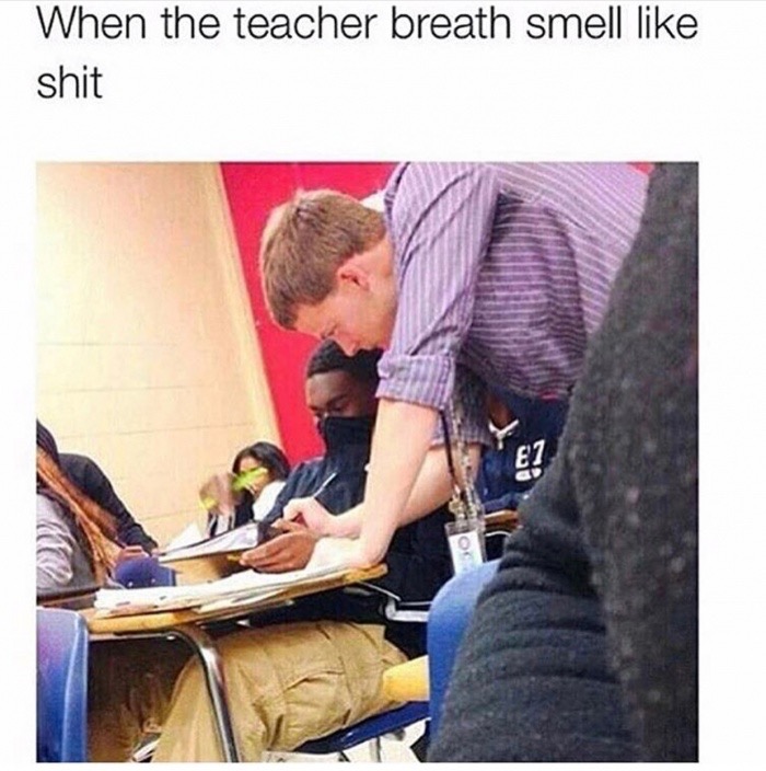 meme - teacher with bad breath - When the teacher breath smell shit E