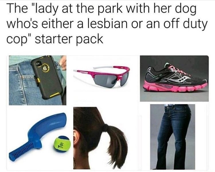meme - funny starter packs - The "lady at the park with her dog who's either a lesbian or an off duty cop" starter pack