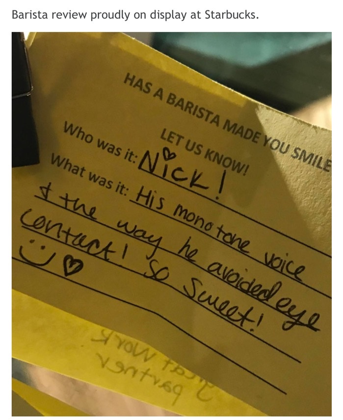 meme - writing - Barista review proudly on display at Starbucks. Has A Barista Made You Smile Let Us Know! Who was itNick! What was it His mono tone voice & the way he avoided are contact! So Sweet! Styow To vont169