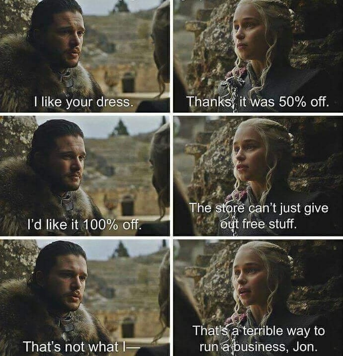 funny game of thrones quotes - I your dress. Thanks it was 50% off. The store can't just give out free stuff. I'd it 100% off. That's a terrible way to run a business, Jon. That's not what l