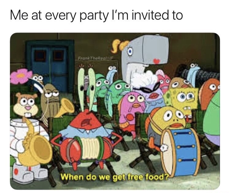 spongebob band geeks - Me at every party I'm invited to FrankTheReal|Ie When do we get free food?