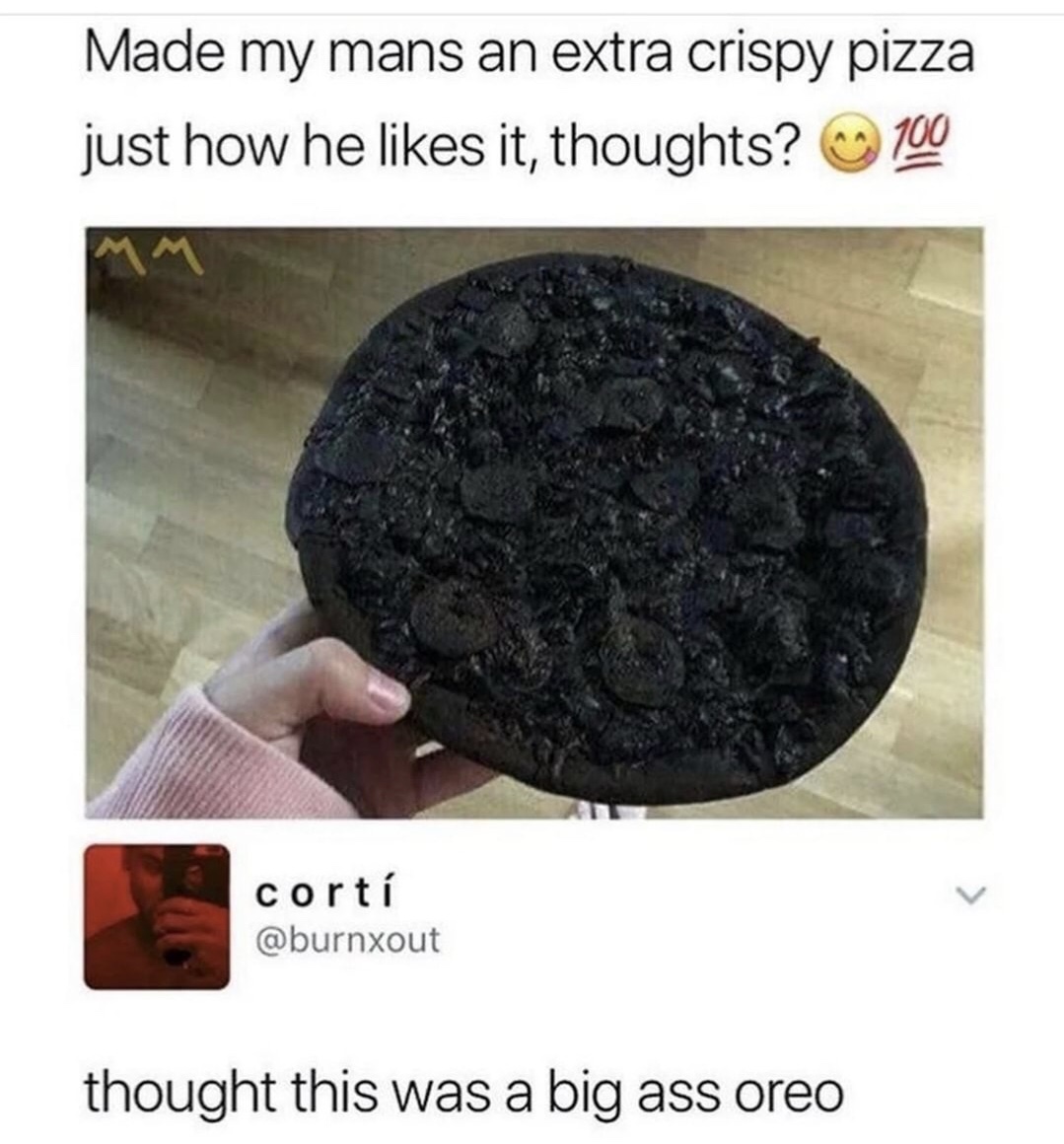 my mans - Made my mans an extra crispy pizza just how he it, thoughts? 100 corti thought this was a big ass oreo