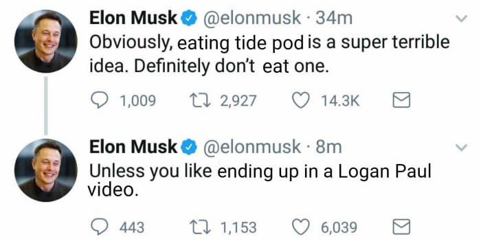 smile - Elon Musk . 34m Obviously, eating tide pod is a super terrible idea. Definitely don't eat one. 9 1,00917 2,927 Elon Musk . 8m Unless you ending up in a Logan Paul video. 9 443 22 1,153 6,039