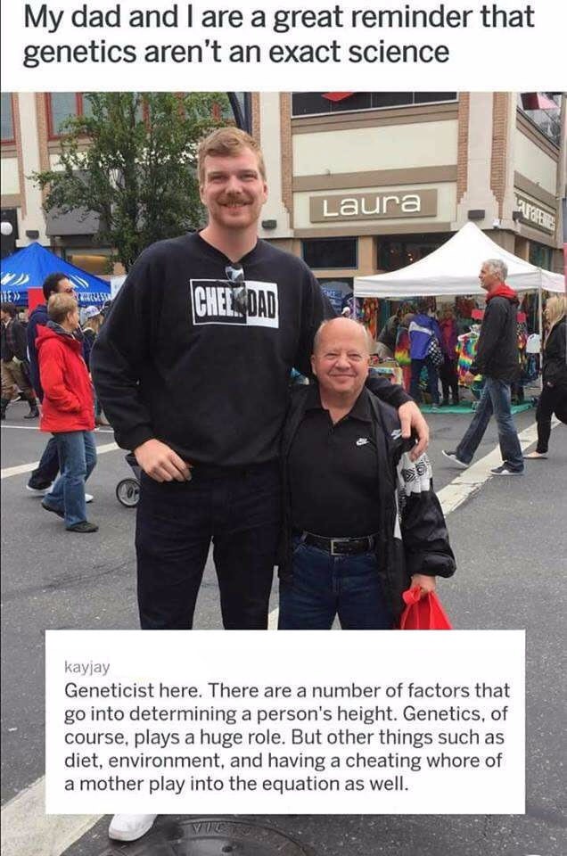 bad genetics meme - My dad and I are a great reminder that genetics aren't an exact science Laura 112 Russ Chel Dad kayjay Geneticist here. There are a number of factors that go into determining a person's height. Genetics, of course, plays a huge role. B