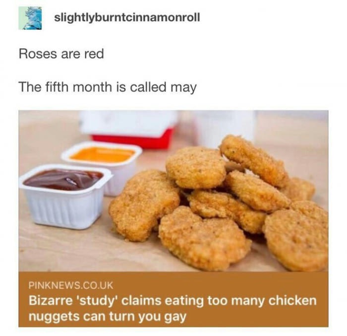 chicken nuggets gay - slightlyburntcinnamonroll Roses are red The fifth month is called may Pinknews.Co.Uk Bizarre 'study' claims eating too many chicken nuggets can turn you gay
