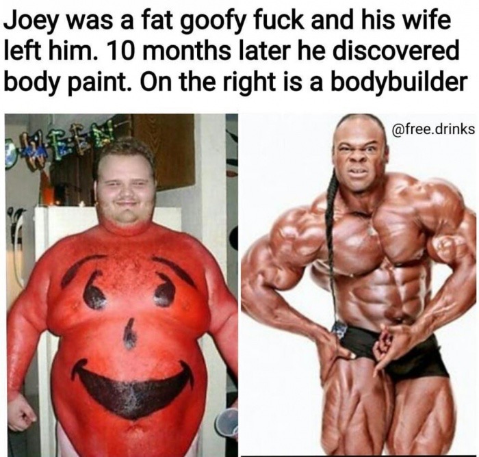kai greene - Joey was a fat goofy fuck and his wife left him. 10 months later he discovered body paint. On the right is a bodybuilder .drinks