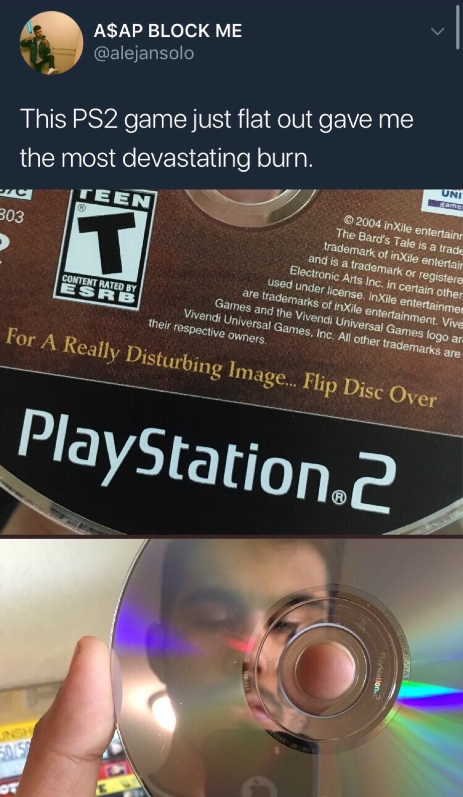 really disturbing image flip disc over - A$Ap Block Me This PS2 game just flat out gave me the most devastating burn. Teen Uni game 303 2004 inXile entertain The Bard's Tale is a trade trademark of inXile entertain and is a trademark or registere Electron