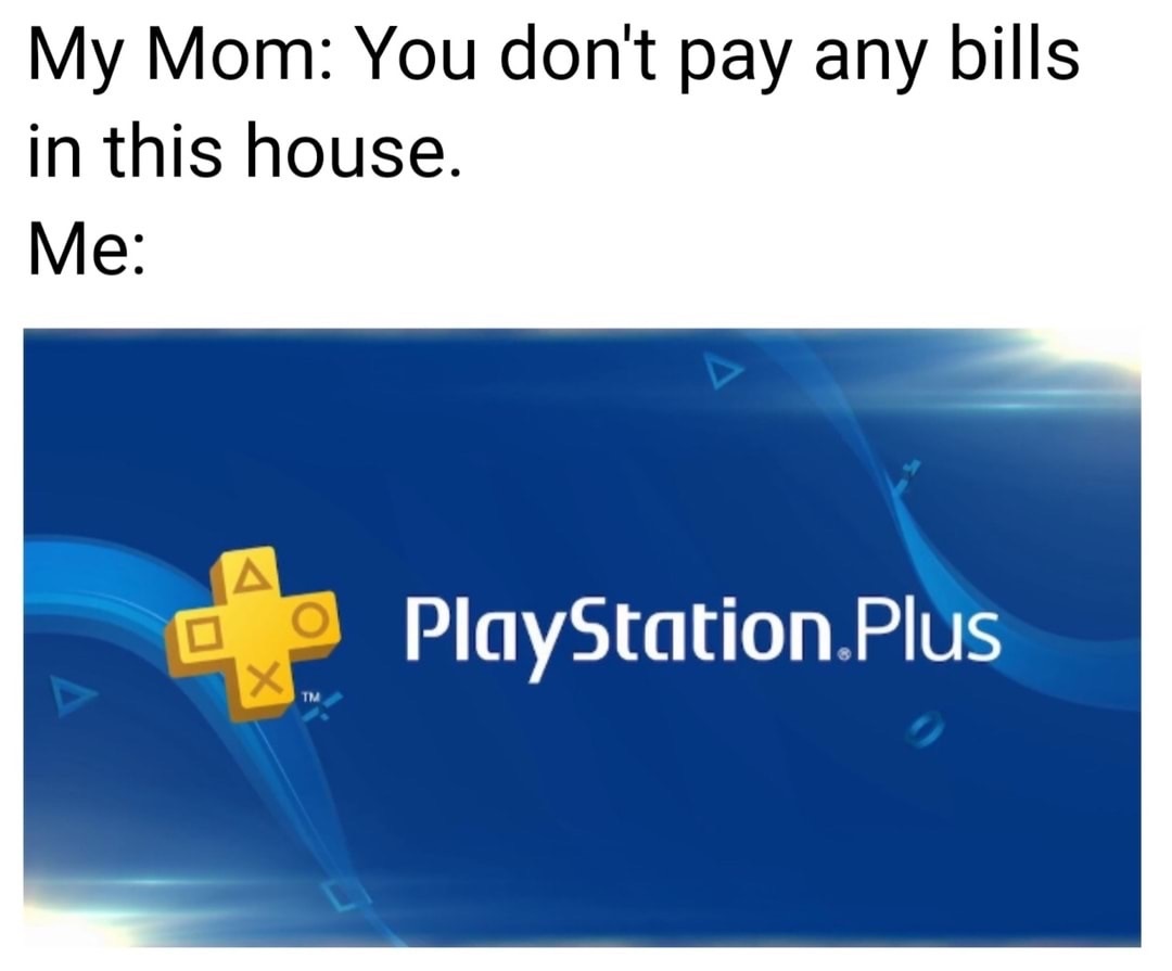 playstation - My Mom You don't pay any bills in this house. Me PlayStation Plus