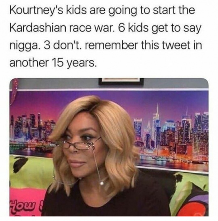 media - Kourtney's kids are going to start the Kardashian race war. 6 kids get to say nigga. 3 don't remember this tweet in another 15 years. How