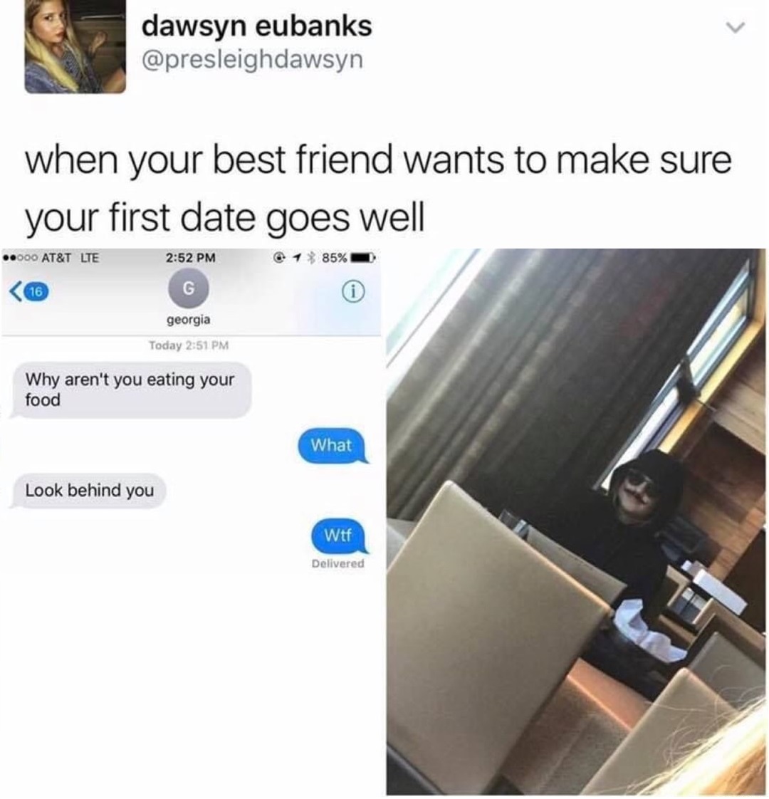 best friend spying on date - dawsyn eubanks when your best friend wants to make sure your first date goes well .000 At&T Lte @ 1 85% G georgia Today Why aren't you eating your food What Look behind you Wtf Delivered