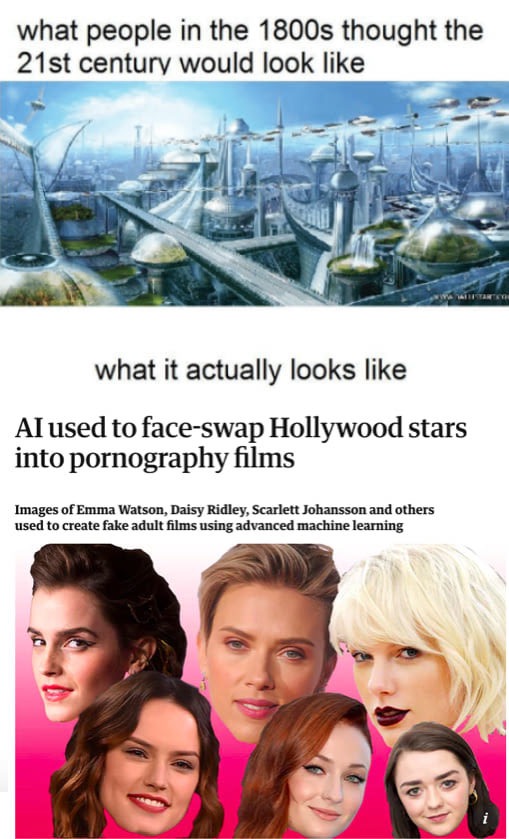 people thought the 21st century would look like - what people in the 1800s thought the 21st century would look what it actually looks Al used to faceswap Hollywood stars into pornography films Images of Emma Watson, Daisy Ridley, Scarlett Johansson and ot