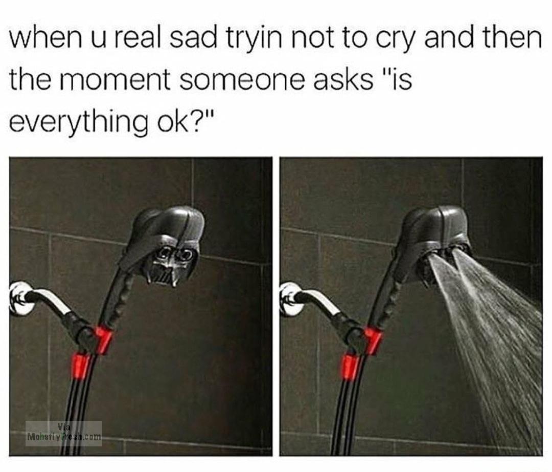 darth vader shower head meme - when u real sad tryin not to cry and then the moment someone asks "is everything ok?" Mohstly drea.com