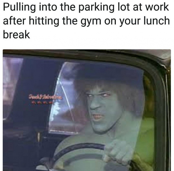 driving by work meme - Pulling into the parking lot at work after hitting the gym on your lunch break