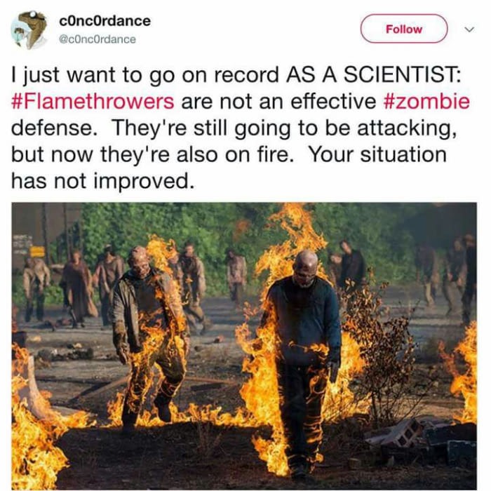 fire walking dead - concordance I just want to go on record As A Scientist are not an effective defense. They're still going to be attacking, but now they're also on fire. Your situation has not improved.