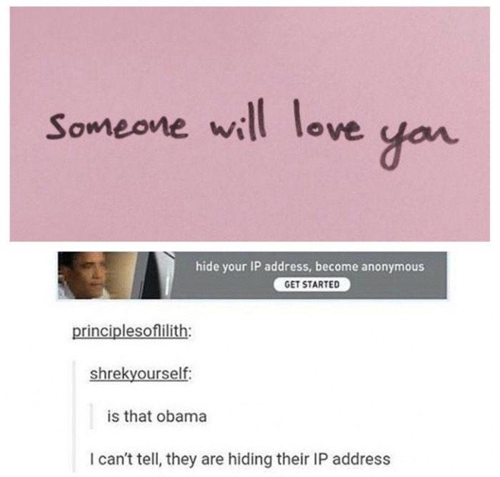 paper - someone will love you hide your Ip address, become anonymous Get Started principlesoflilith shrekyourself is that obama I can't tell, they are hiding their Ip address