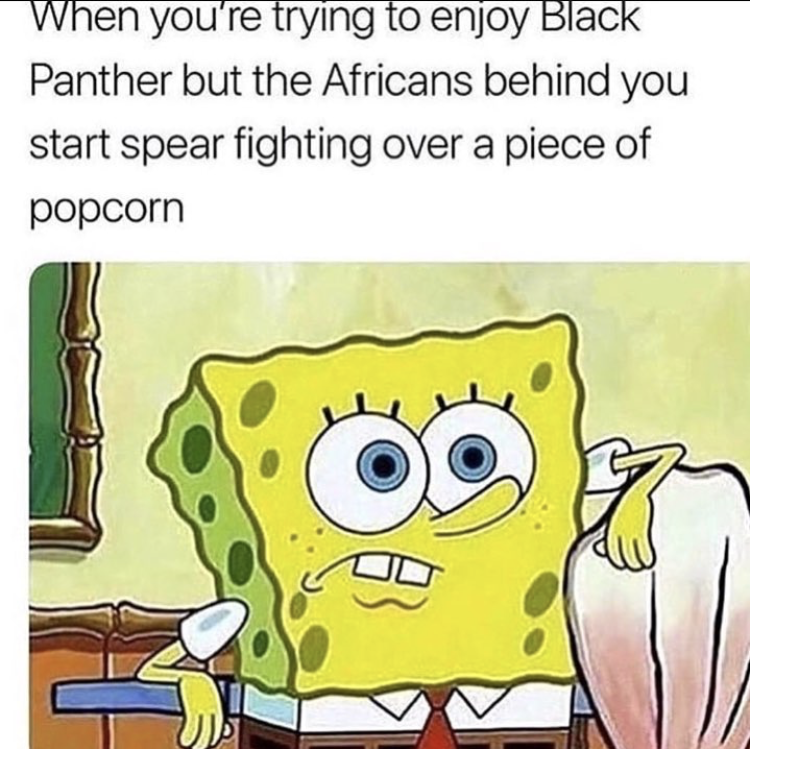 spongebob squarepants - When you're trying to enjoy Black Panther but the Africans behind you start spear fighting over a piece of popcorn