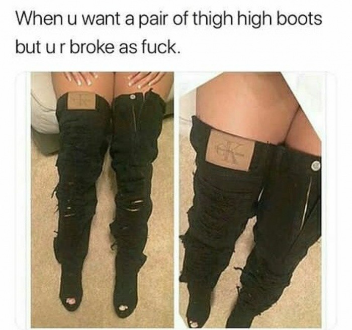 fuck me boots meme - When u want a pair of thigh high boots but ur broke as fuck.