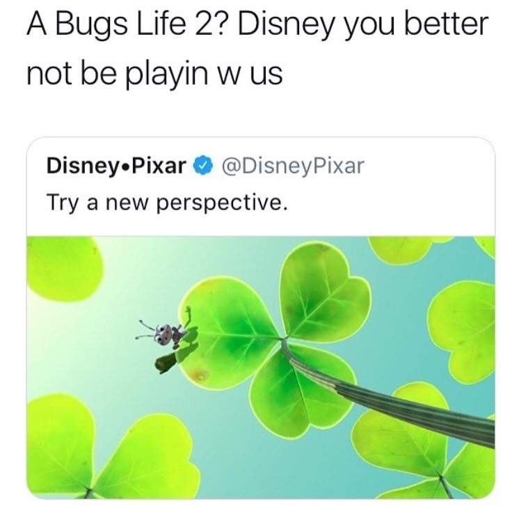 leaf - A Bugs Life 2? Disney you better not be playin w us DisneyPixar Pixar Try a new perspective.