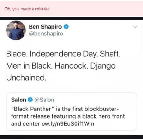 web page - Oh, you made a mistake. Ben Shapiro Blade. Independence Day. Shaft. Men in Black. Hancock. Django Unchained. Salon "Black Panther" is the first blockbuster format release featuring a black hero front and center ow.lyn9Eu30if1Wm