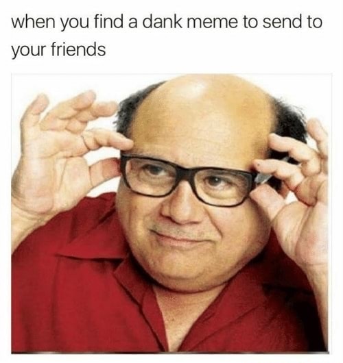 dank memes - when you find a dank meme to send to your friends