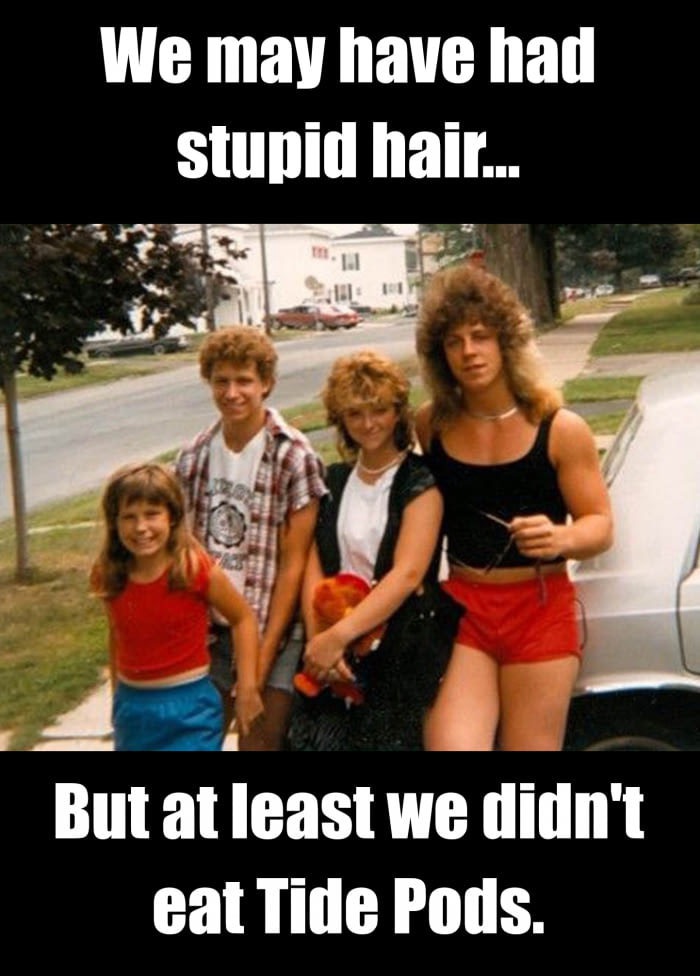 funny 1980s - We may have had stupid hair... But at least we didn't eat Tide Pods.