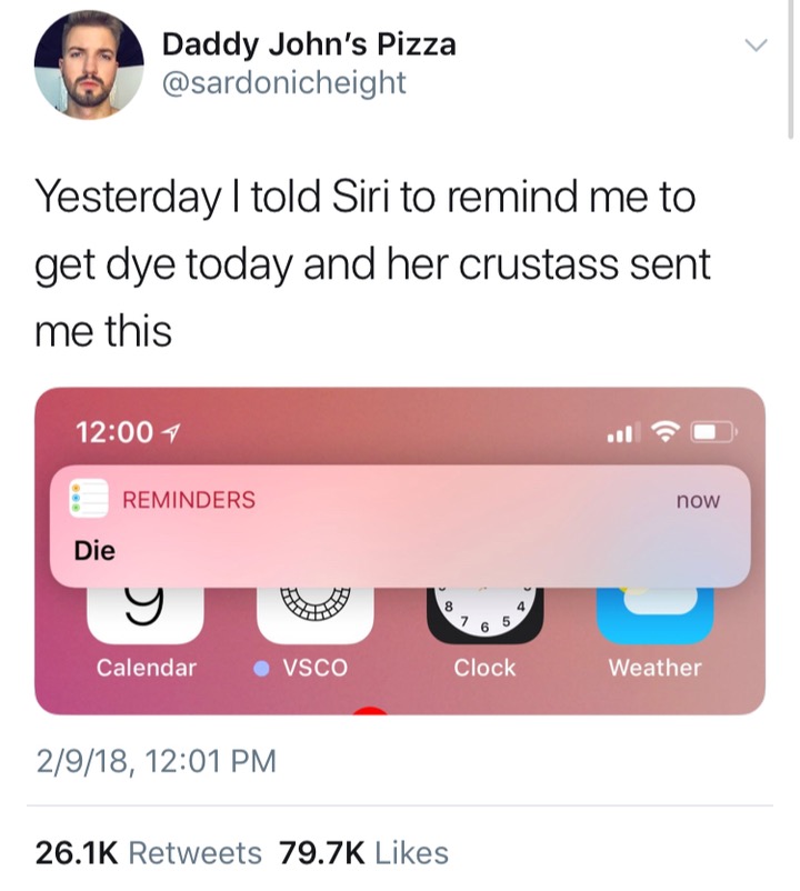 siri remind me to die - Daddy John's Pizza Yesterday I told Siri to remind me to get dye today and her crustass sent me this 4 8 Reminders now Die 7 6 5 Calendar Vsco Clock Weather 2918,