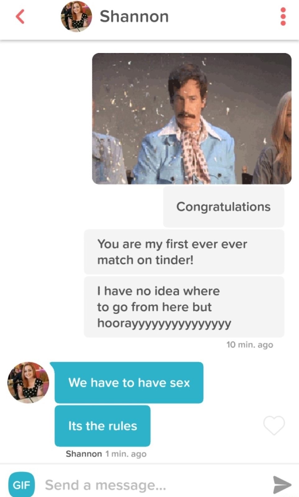 welcome to tinder meme - Shannon Congratulations You are my first ever ever match on tinder! I have no idea where to go from here but hoorayyyyyyyyyyyyyyy 10 min. ago We have to have sex Its the rules Shannon 1 min. ago Send a message...