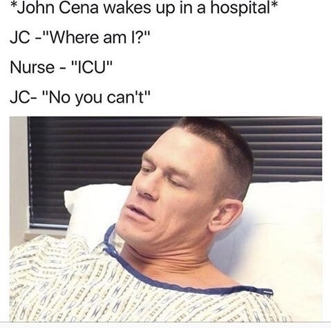 john cena meme - John Cena wakes up in a hospital Jc "Where am I?" Nurse "Icu" Jc "No you can't"
