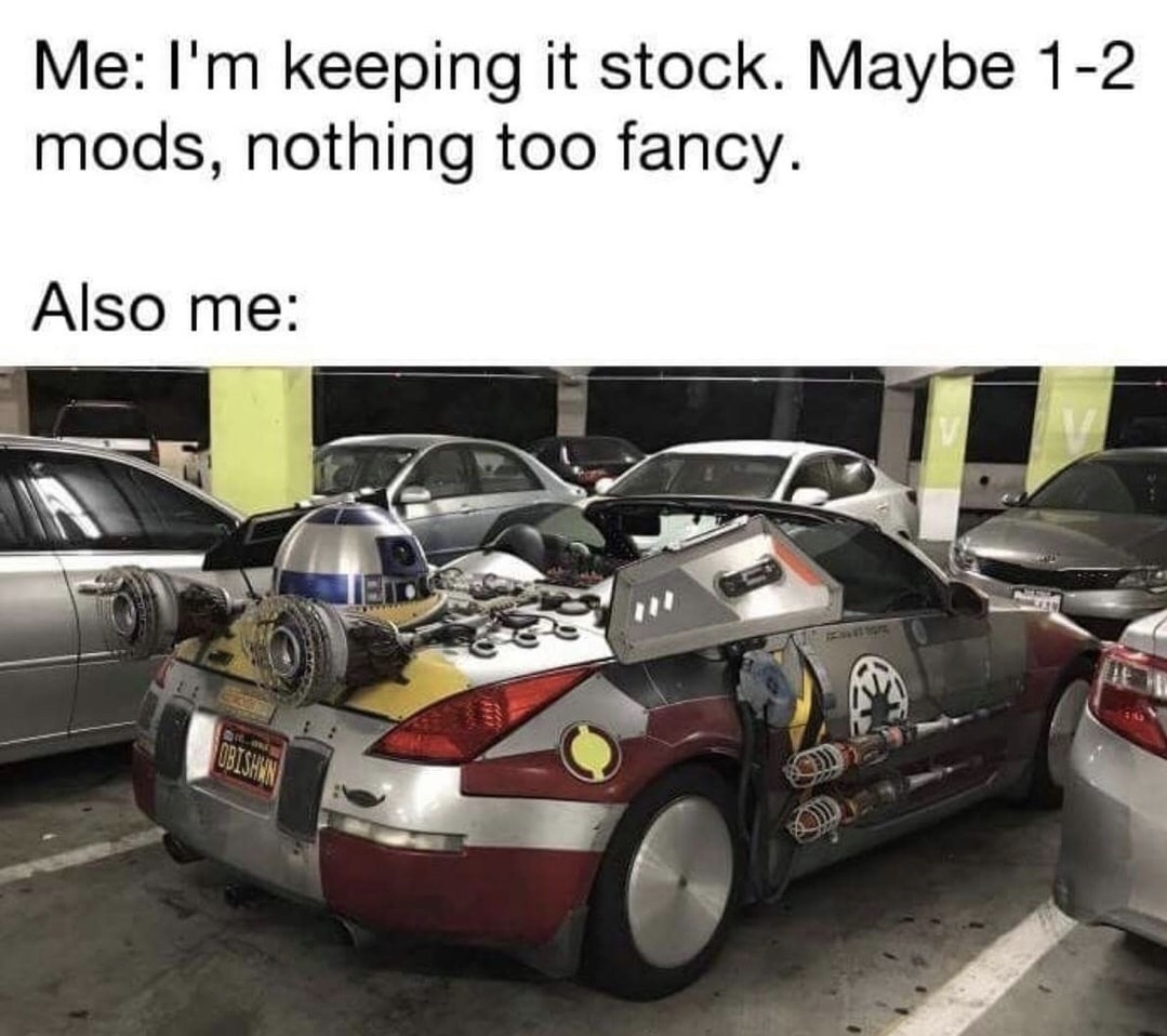 keep it stock meme - Me I'm keeping it stock. Maybe 12 mods, nothing too fancy. Also me