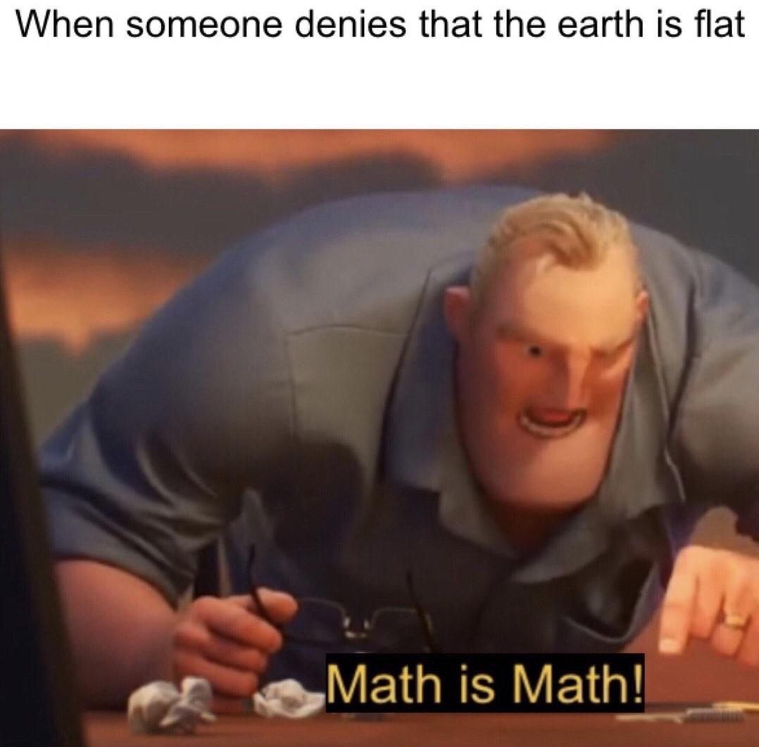 math memes - When someone denies that the earth is flat Math is Math!