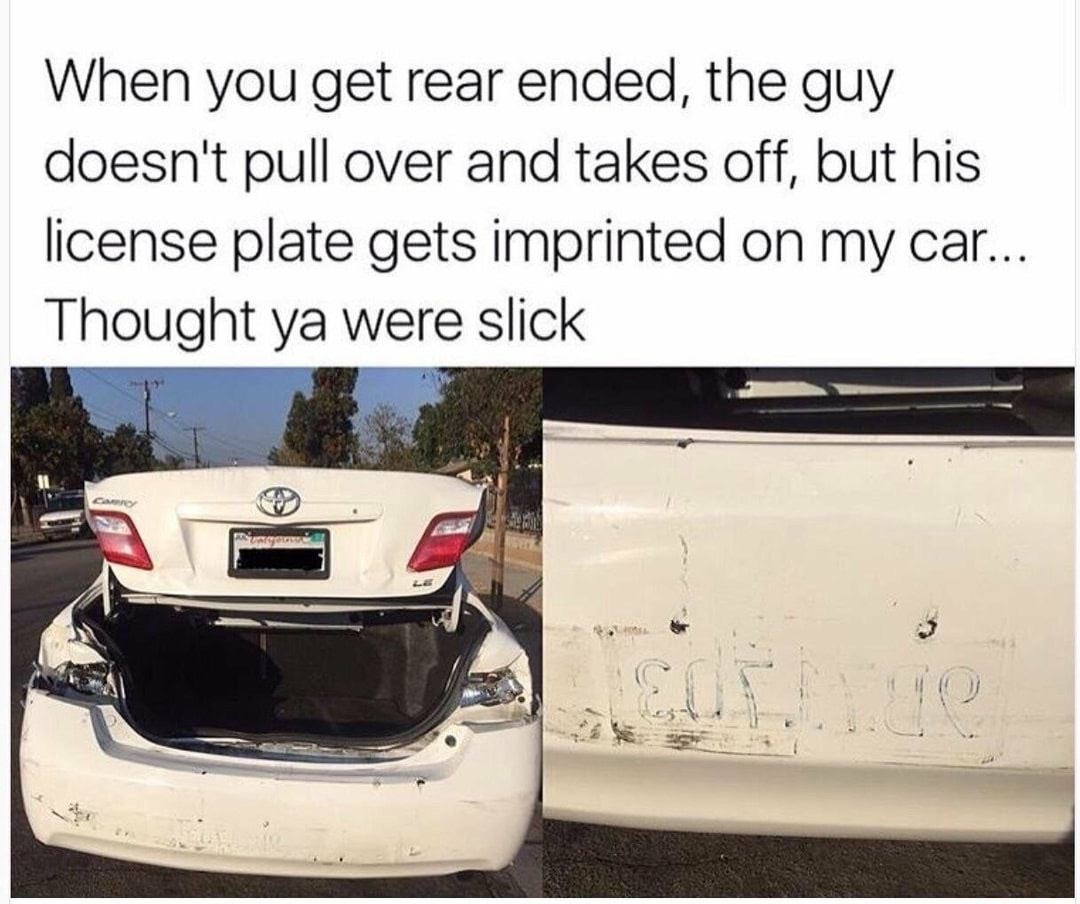 sneak 0 - When you get rear ended, the guy doesn't pull over and takes off, but his license plate gets imprinted on my car... Thought ya were slick C
