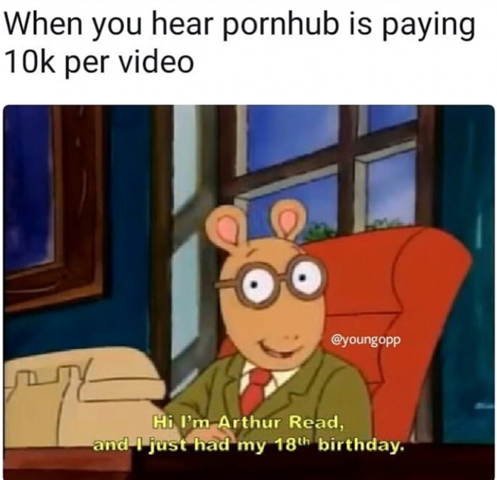 pornhub memes - When you hear pornhub is paying 10k per video Hi I'm Arthur Read. and I just had my 18th birthday.