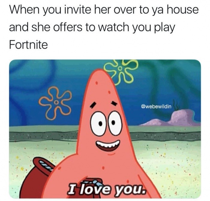 patrick star i love you - When you invite her over to ya house and she offers to watch you play Fortnite I love you.