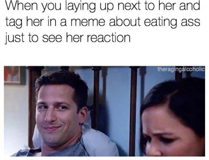 infect meme - When you laying up next to her and tag her in a meme about eating ass just to see her reaction theragingalcoholic