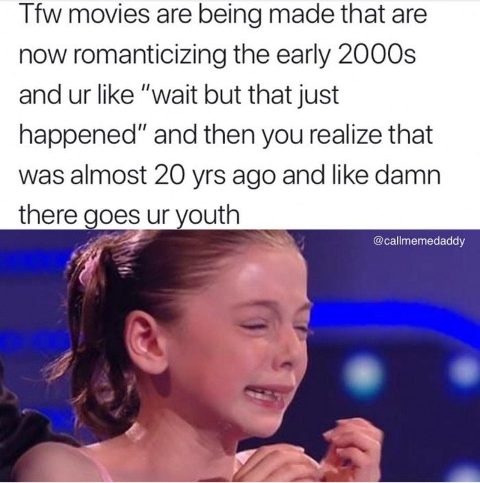 12 year old girls this is so deep - Tfw movies are being made that are now romanticizing the early 2000s and ur "wait but that just happened" and then you realize that was almost 20 yrs ago and damn there goes ur youth