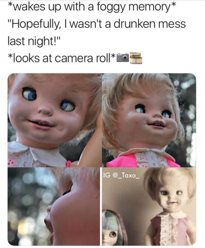drunken mess meme - wakes up with a foggy memory "Hopefully, I wasn't a drunken mess last night!" looks at camera roll Ig