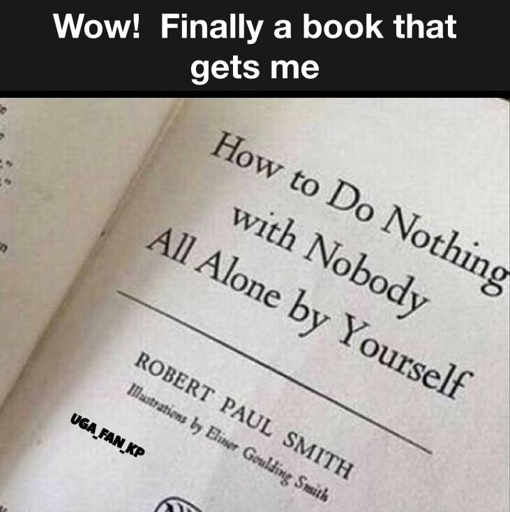 dank meme handwriting - Wow! Finally a book that gets me How to Do Nothing with Nobody All Alone by Yourself Robert Paul Smith Illustrations by Elinser Goulding Smith UGA_FAN_KP